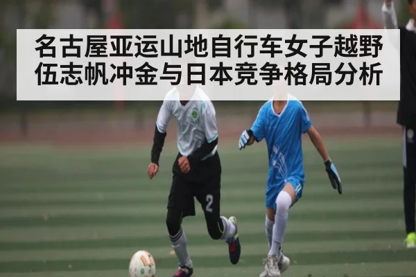 名古屋亚运山地自行车女子越野伍志帆冲金与日本竞争格局分析