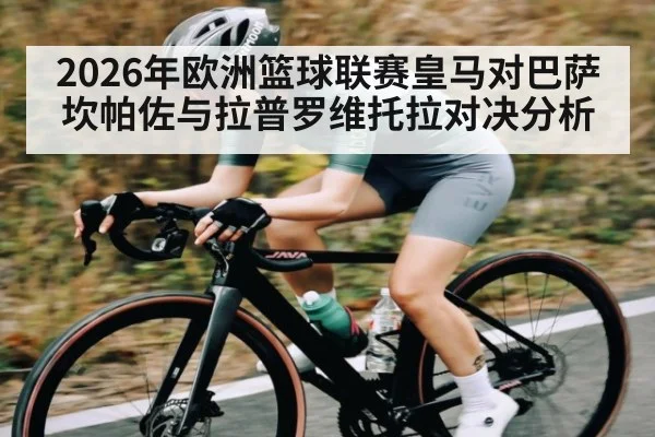 2026年欧洲篮球联赛皇马对巴萨 坎帕佐与拉普罗维托拉对决分析