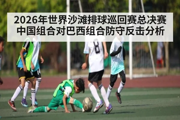 2026年世界沙滩排球巡回赛总决赛中国组合对巴西组合防守反击分析